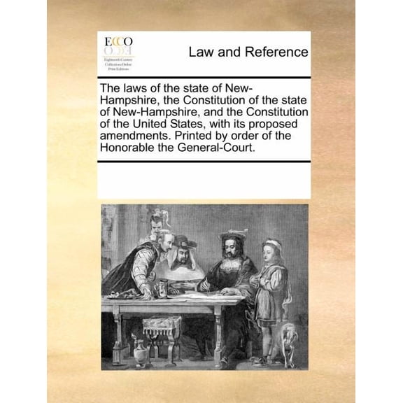 The Laws of the State of New-Hampshire, the Constitution of the State of New-Hampshire, and the Constitution of the United States, with Its Proposed Amendments. Printed by Order of the Honorable the G