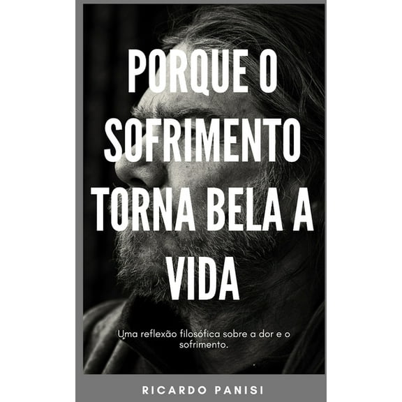 Porque O Sofrimento Torna Bela a Vida: Uma reflexão filosófica sobre a dor e o sofrimento (Paperback)