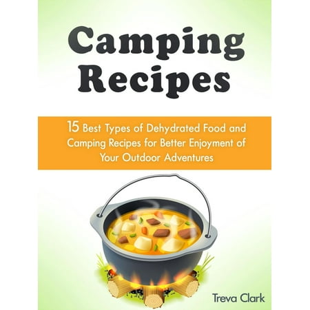 Camping Recipes: 15 Best Types of Dehydrated Food and Camping Recipes for Better Enjoyment of Your Outdoor Adventures - (Best Way To Dehydrate Food)