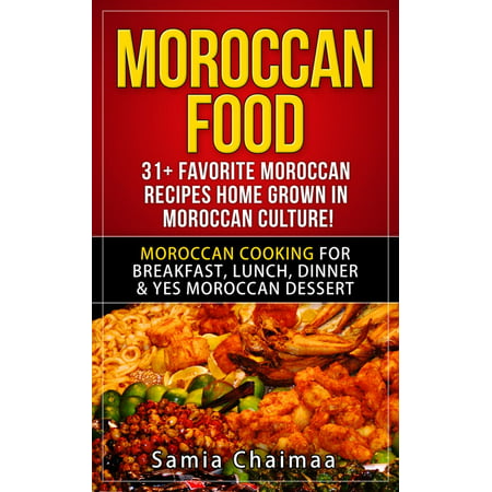 Moroccan Food: 31+ Favorite Moroccan Recipes Home Grown in Moroccan Culture! Moroccan Cooking for Breakfast, Lunch, Dinner & YES Moroccan Dessert -