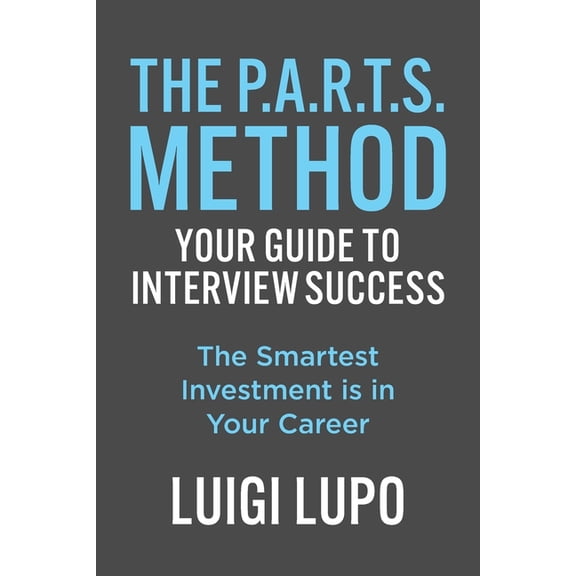 The P.A.R.T.S. Method Your Guide to Interview Success: "The Smartest Investment is in Your Career", (Paperback)