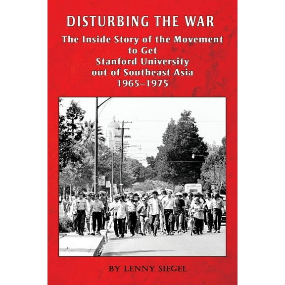 Disturbing the War: The Inside Story of the Movement to Get Stanford out of Southeast Asia - 1965-1975, (Paperback)