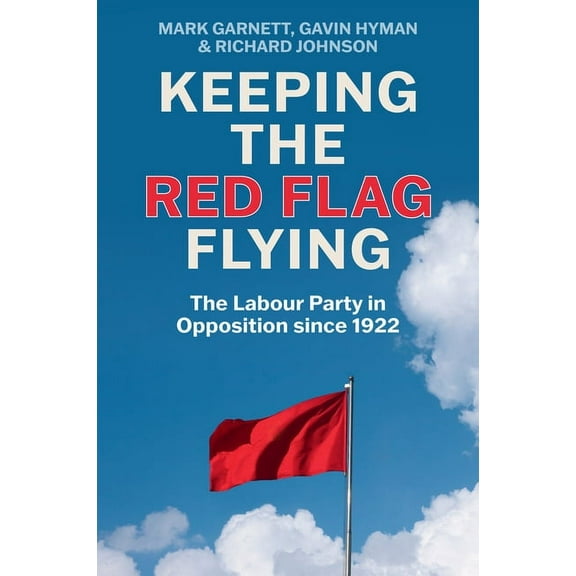 Keeping the Red Flag Flying: The Labour Party in Opposition Since 1922, (Hardcover)