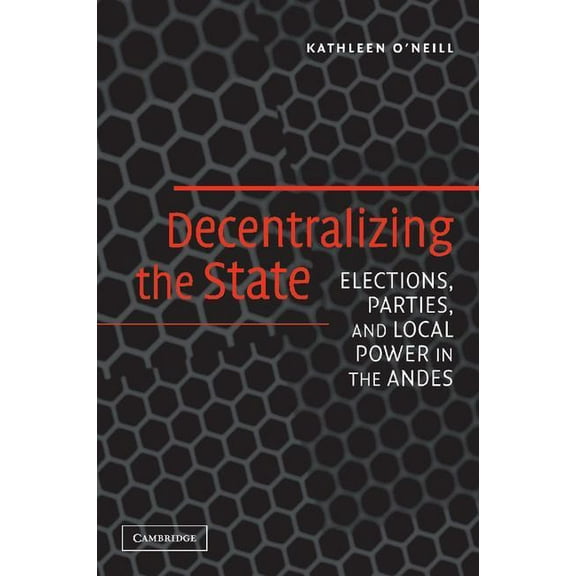 Decentralizing the State: Elections, Parties, and Local Power in the Andes, (Paperback)