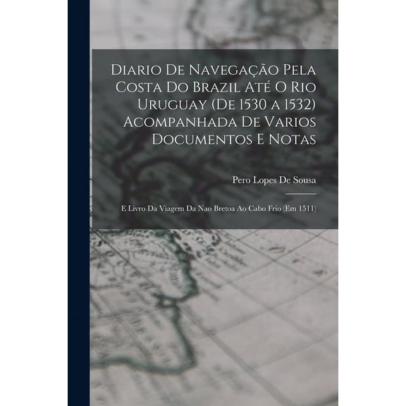 Diario De Navegação Pela Costa Do Brazil Até O Rio Uruguay (De 1530 a 1532) Acompanhada De Varios Documentos E Notas : E Livro Da Viagem Da Nao Bretoa Ao Cabo Frio (Em 1511) (Paperback)