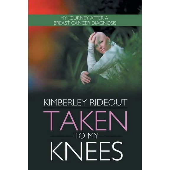 Taken to My Knees : My Journey After a Breast Cancer Diagnosis (Paperback)