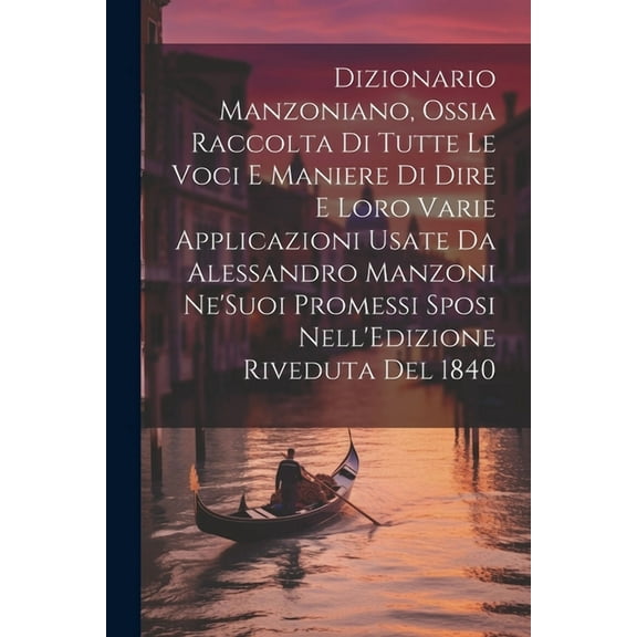 Dizionario Manzoniano, Ossia Raccolta Di Tutte Le Voci E Maniere Di Dire E Loro Varie Applicazioni Usate Da Alessandro Manzoni Ne'Suoi Promessi Sposi Nell'Edizione Riveduta Del 1840 (Paperback)