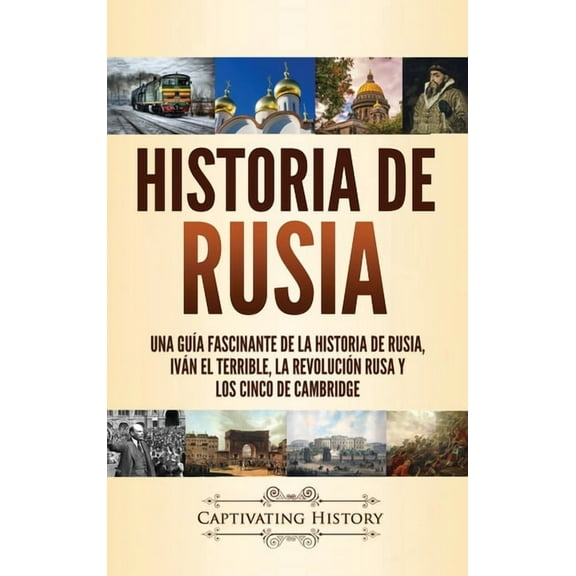 Historia de Rusia: Una guÃ­a fascinante de la historia de Rusia, IvÃ¡n el Terrible, la RevoluciÃ³n rusa y los Cinco de Camb, (Hardcover)