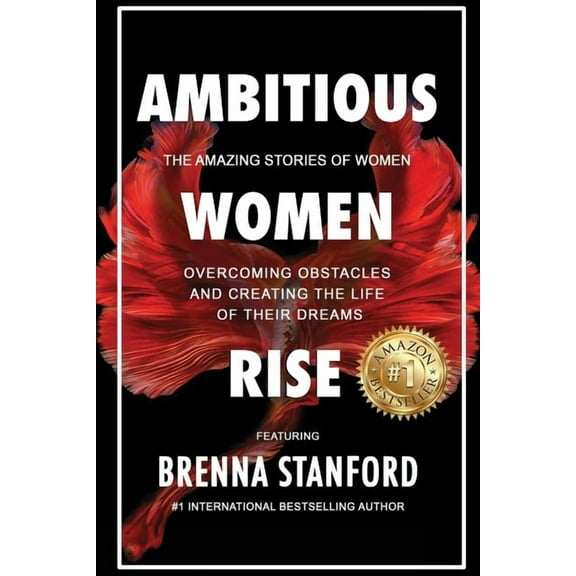 Ambitious Women Rise: The Amazing Stories of Women Overcoming Obstacles and Creating the Life of their Dreams, (Paperback)