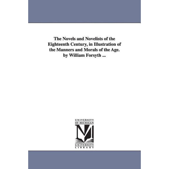 The Novels and Novelists of the Eighteenth Century, in Illustration of the Manners and Morals of the Age. by William For, (Paperback)
