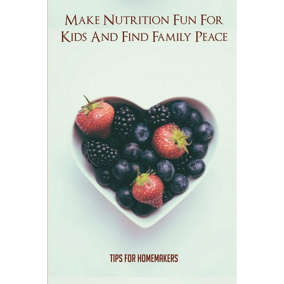 Make Nutrition Fun For Kids And Find Family Peace: Tips For Homemakers: Healthy Eating Activities For Kids (Paperback)