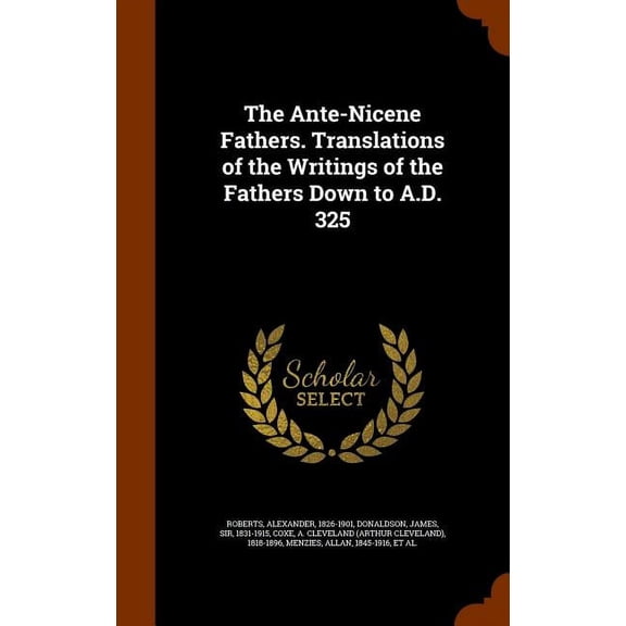 The Ante-Nicene Fathers. Translations of the Writings of the Fathers Down to A.D. 325 (Hardcover)