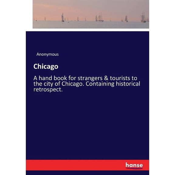 Chicago: A hand book for strangers & tourists to the city of Chicago. Containing historical retrospect., (Paperback)