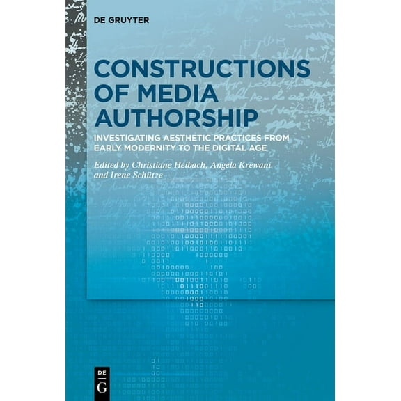Constructions of Media Authorship: Investigating Aesthetic Practices from Early Modernity to the Digital Age, (Hardcover)