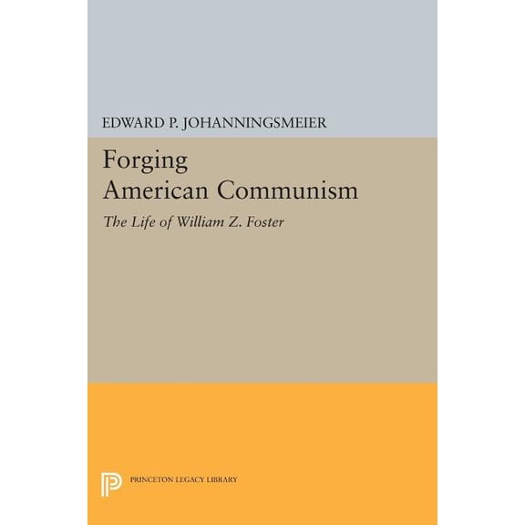 Princeton Legacy Library Forging American Communism: The Life of William Z. Foster, Book 237, (Paperback)