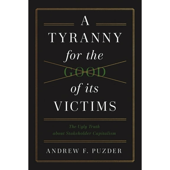 A Tyranny for the Good of Its Victims: The Ugly Truth about Stakeholder Capitalism, (Hardcover)