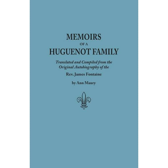 Memoirs of a Huguenot Family: Translated and Compiled from the Original Autobiography of the REV. James Fontaine, and Ot, (Paperback)