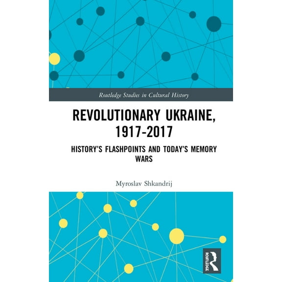 Routledge Studies in Cultural History Revolutionary Ukraine, 1917-2017: History's Flashpoints and Today's Memory Wars, Book 75, (Hardcover)