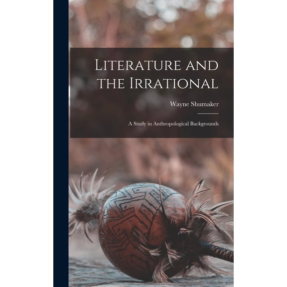 Literature and the Irrational: a Study in Anthropological Backgrounds, (Hardcover)