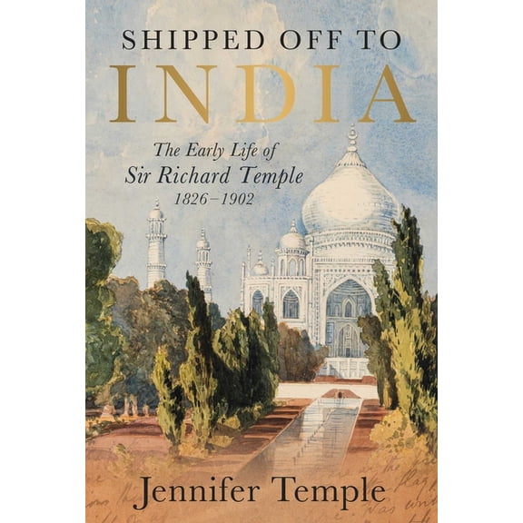Shipped Off to India: The Early Life of Sir Richard Temple 1826-1902, (Hardcover)