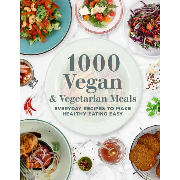 1000 Vegan and Vegetarian Meals: Everyday Recipes to Make Healthy Eating Easy
