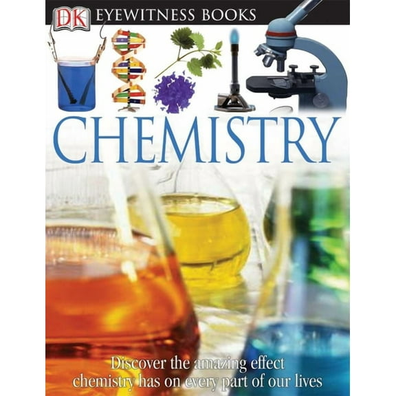 DK Eyewitness DK Eyewitness Books: Chemistry: Discover the Amazing Effect Chemistry Has on Every Part of Our Lives, (Hardcover)