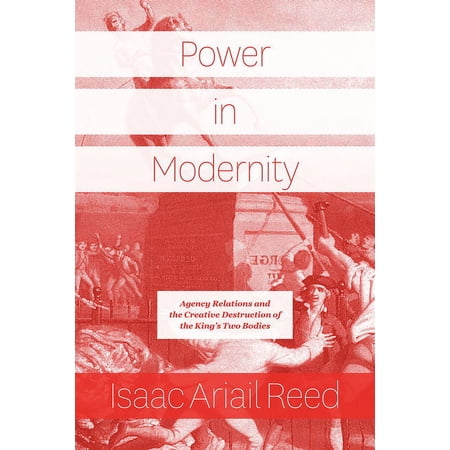 Power in Modernity: Agency Relations and the Creative Destruction of the King s Two Bodies (Paperback)