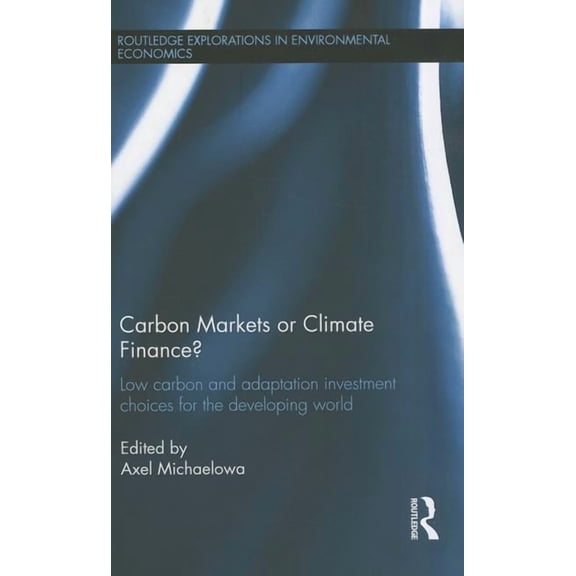 Routledge Explorations in Environmental Carbon Markets or Climate Finance: Low Carbon and Adaptation Investment Choices for the Developing World, Book 34, (Hardcover)