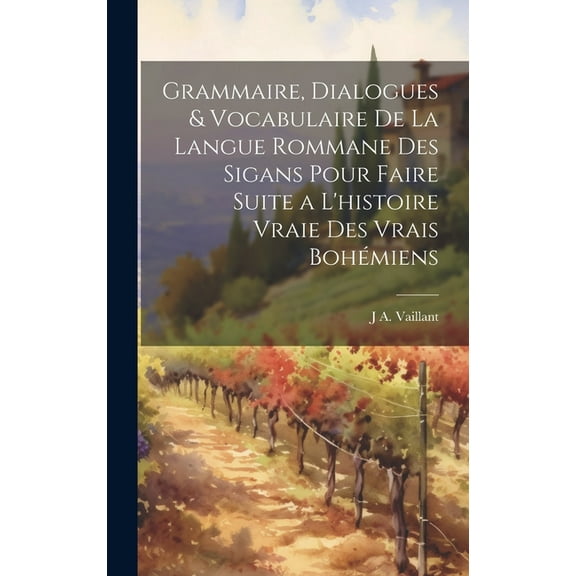 Grammaire, Dialogues & Vocabulaire De La Langue Rommane Des Sigans Pour Faire Suite a L'histoire Vraie Des Vrais Bohémiens (Hardcover)