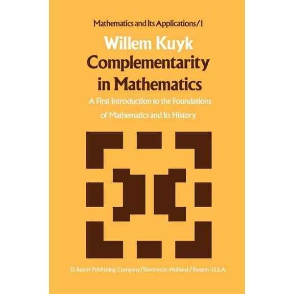 Mathematics and Its Applications Complementarity in Mathematics: A First Introduction to the Foundations of Mathematics and Its History, Book 1, (Paperback)