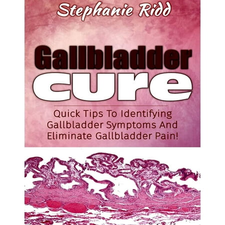 Gallbladder Cure: Quick Tips To Identifying Gallbladder Symptoms And Eliminate Gallbladder Pain! -