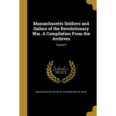 Massachusetts Soldiers and Sailors of the Revolutionary War. a Compilation from the Archives; Volume