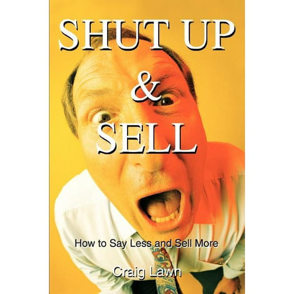 Shut Up and Sell: How to Say Less and Sell More Today, (Paperback)