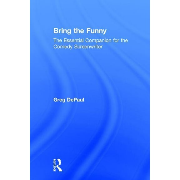 Bring the Funny: The Essential Companion for the Comedy Screenwriter, (Hardcover)