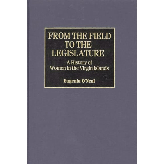 Contributions in Women's Studies From the Field to the Legislature: A History of Women in the Virgin Islands, Book 187, (Hardcover)