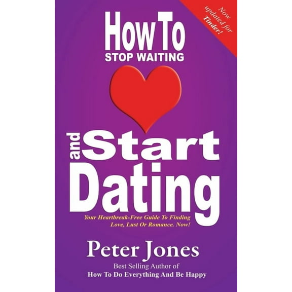 How to Stop Waiting and Start Dating: Your Heartbreak-Free Guide to Finding Love, Lust or Romance Now!