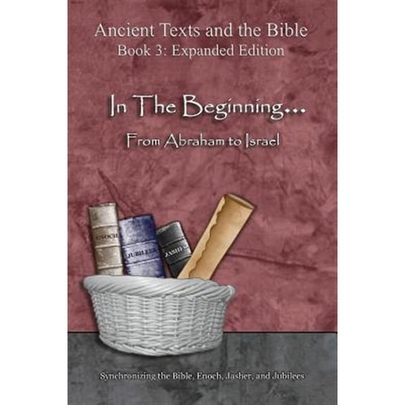 Pre-Owned Ancient Texts and the Bible: Book 3 In The Beginning... From Abraham to Israel - Expanded Edition: Synchronizing the Bible, Enoch, Jasher, and Jubilees, Expanded ed. (Paperback)