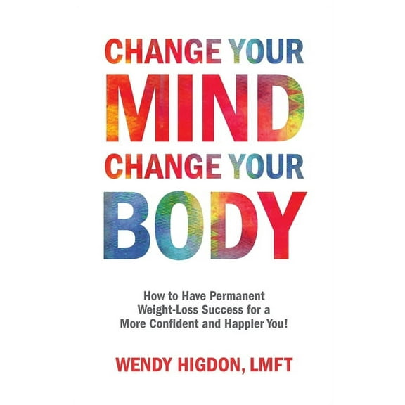 Change Your Mind, Change Your Body: How to Have Permanent Weight-Loss Success for a More Confident and Happier You!, (Paperback)