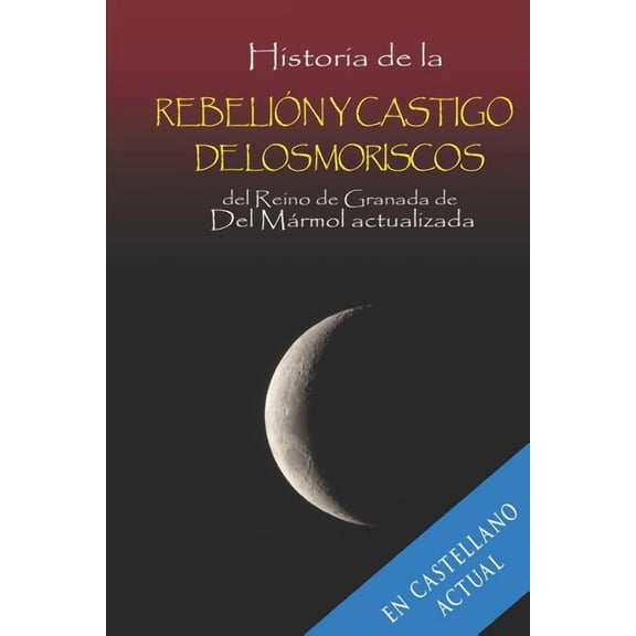 Historia: Historia de la Rebelión Y Castigo de Los Moriscos del Reino de Granada de del Mármol Actualizada. (Series #1) (Paperback)