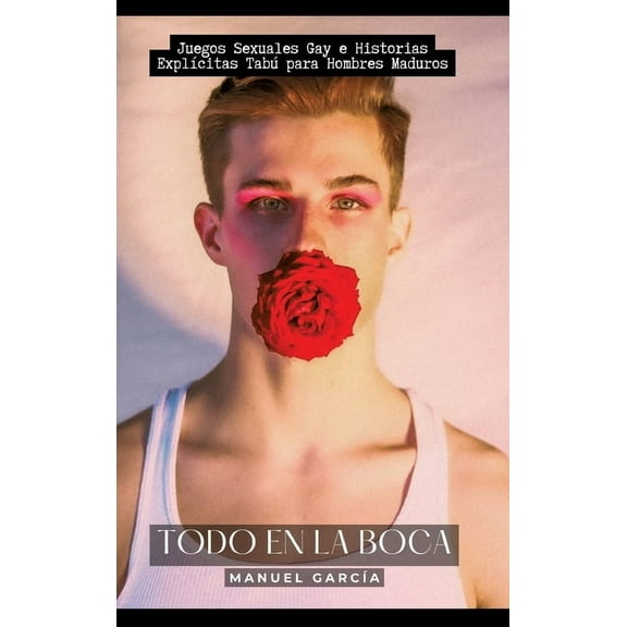 Todo en la Boca: Juegos Sexuales Gay e Historias ExplÃ­citas TabÃº para Hombres Maduros, (Hardcover)