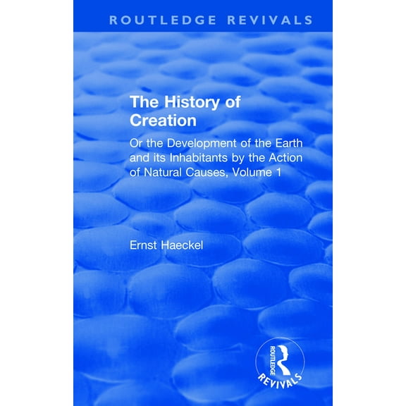 Routledge Revivals The History of Creation: Or the Development of the Earth and its Inhabitants by the Action of Natural Causes, Volume 1, (Paperback)