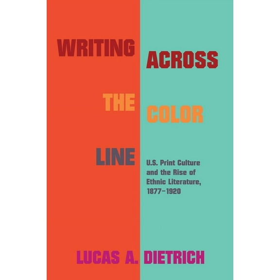 Studies in Print Culture and the History of the Book: Writing across the Color Line : U.S. Print Culture and the Rise of Ethnic Literature, 1877-1920 (Paperback)