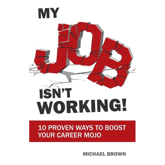 My Job Isn't Working!: 10 proven ways to boost your career mojo, (Paperback)