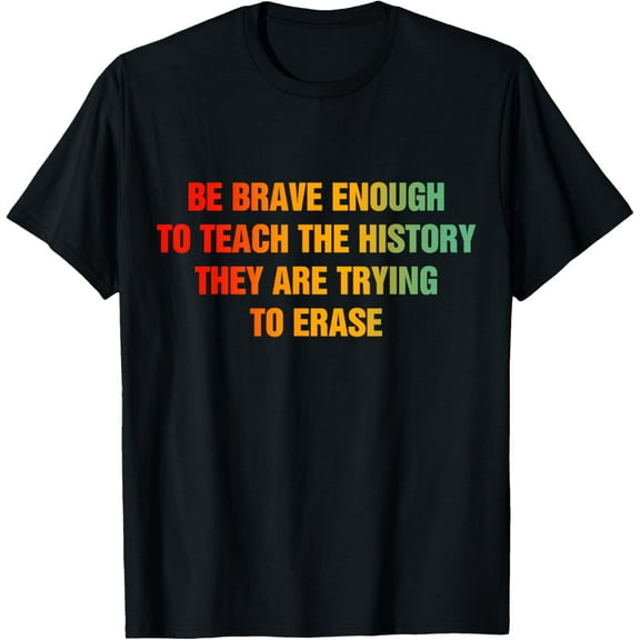 Be Brave Enough To Teach The History They Are Trying Erase T-Shirt