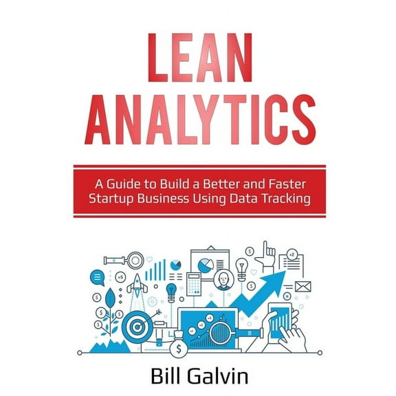 Lean Analytics: A Guide to Build a Better and Faster Startup Business Using Data Tracking, (Paperback)