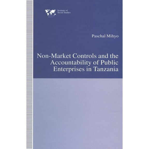 Institute of Social Studies, the Hague Non-Market Controls and the Accountability of Public Enterprises in Tanzania, (Paperback)