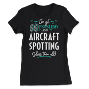 Funny Aircraft Spotting Shirt - I've Got 99 Problems!