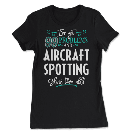 Funny Aircraft Spotting Shirt - I've Got 99 Problems!