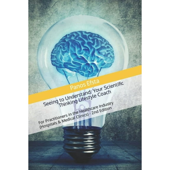 Seeing to Understand: Your Scientific Thinking Lifestyle Coach: For Practitioners in the Healthcare (Paperback) by Panos Efsta