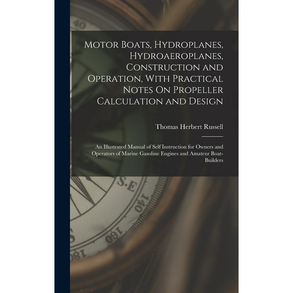Motor Boats, Hydroplanes, Hydroaeroplanes, Construction and Operation, With Practical Notes On Propeller Calculation and Design: An Illustrated Manual of Self Instruction for Owners and Operators of M